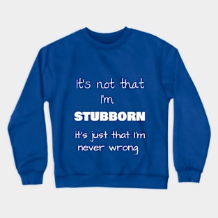 It’s not that I’m STUBBORN, it’s just that I’m never wrong Crewneck Sweatshirt